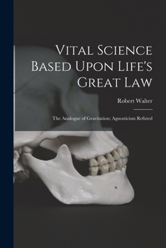 Paperback Vital Science Based Upon Life's Great Law: The Analogue of Gravitation; Agnosticism Refuted Book