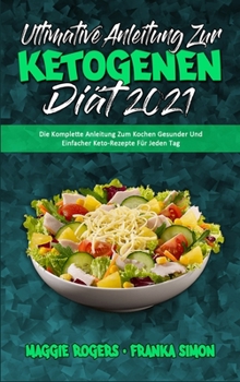 Ultimative Anleitung Zur Ketogenen Diät 2021: Die Komplette Anleitung Zum Kochen Gesunder Und Einfacher Keto-Rezepte Für Jeden Tag (Ultimate Guide To ... Diet 2021) (German Version)