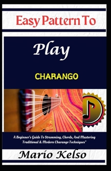 Paperback Easy Pattern To Play charango: A Beginner's Guide To Strumming, Chords, And Mastering Traditional & Modern Charango Techniques" Book
