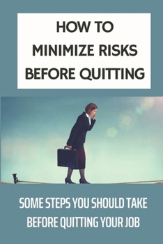 Paperback How To Minimize Risks Before Quitting: Some Steps You Should Take Before Quitting Your Job: What To Do If You Are In A Dead-End Job Book