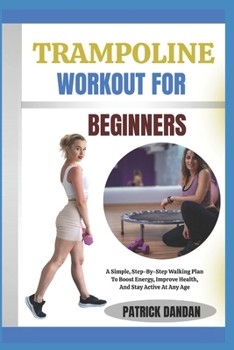 TRAMPOLINE WORKOUT FOR BEGINNERS: Fun And Easy Trampoline Workouts For Beginners To Burn Fat, Tone Muscles, And Boost Energy Fast
