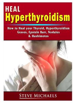 Paperback Heal Your Thyroid: Treat Hyperthyroidism, Graves, Nodules, Weight Gain, Epstein Barr, & Hashimotos Book