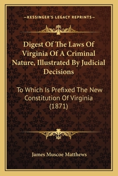 Digest of the Laws of Virginia of a Criminal Nature: Illustrated by Judicial Decisions; to Which Is Prefixed the New Constitution of Virginia