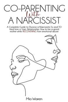 Co-Parenting with a Narcissist: A Complete Guide to Divorce a Narcissistic Ex and to Heal from a Toxic Relationship. How to be a good mother while RECOVERING from emotional abuse