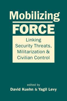 Hardcover Mobilizing Force: Linking Security Threats, Militarization, and Civilian Control Book