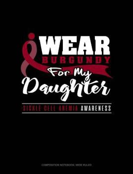 Paperback I Wear Burgundy for My Daughter - Sickle Cell Anemia Awareness: Composition Notebook: Wide Ruled Book