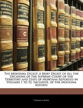 Paperback The Montana Digest: A Brief Digest of All the Decisions of the Supreme Court of the Territory and State of Montana Reported in Volumes 1 t Book