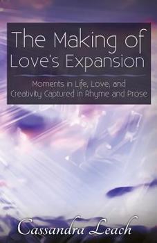 The Making of Love's Expansion: Moments in Life, Love and Creativity Captured in Rhyme and Prose