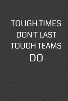 Tough Times Don't Last Tough Teams Do: 6 x 9 Notebook with 120 College Ruled Lined Pages and a Funny Quote on the Cover