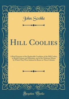 Hardcover Hill Coolies: A Brief Exposure of the Deplorable Condition of the Hill Coolies, in British Guiana and Mauritius, and of the Nefariou Book