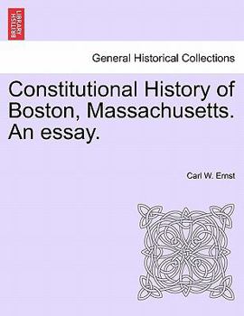 Constitutional History of Boston, Massachusetts. an Essay by C. W. Ernst