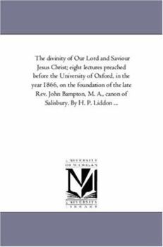 Paperback The Divinity of Our Lord and Saviour Jesus Christ; Eight Lectures Preached Before the University of Oxford, in the Year 1866, On the Foundation of the Book