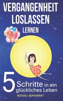 Paperback Vergangenheit loslassen lernen: 5 Schritte in ein glückliches Leben [German] Book