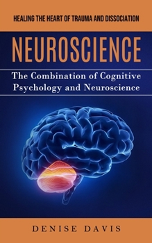 Paperback Neuroscience: Healing the Heart of Trauma and Dissociation (The Combination of Cognitive Psychology and Neuroscience) Book