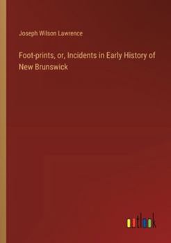 Paperback Foot-prints, or, Incidents in Early History of New Brunswick Book