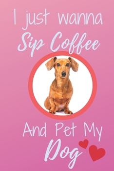 I Just Wanna Sip Coffee And Pet My Dog - Notebook Dachshund Dog: signed Notebook/Journal Book to Write in, (6” x 9”), 120 Pages