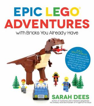 Paperback Epic Lego Adventures with Bricks You Already Have: Build Crazy Worlds Where Aliens Live on the Moon, Dinosaurs Walk Among Us, Scientists Battle Mutant Book