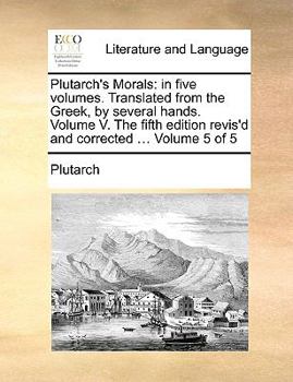 Paperback Plutarch's Morals: In Five Volumes. Translated from the Greek, by Several Hands. Volume V. the Fifth Edition Revis'd and Corrected ... Vo Book