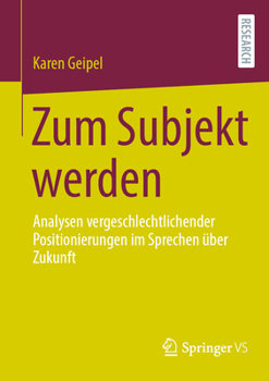 Zum Subjekt Werden: Analysen Vergeschlechtlichender Positionierungen Im Sprechen �ber Zukunft