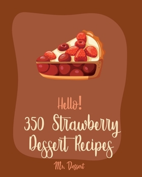 Paperback Hello! 350 Strawberry Dessert Recipes: Best Strawberry Dessert Cookbook Ever For Beginners [Rhubarb Recipes, Jello Dessert Cookbook, Pie Tart Recipe, Book