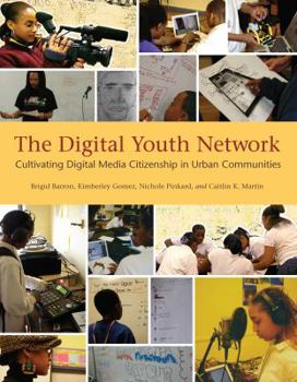The Digital Youth Network: Cultivating Digital Media Citizenship in Urban Communities - Book  of the John D. and Catherine T. MacArthur Foundation Series on Digital Media and Learning