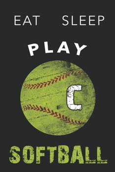 C Monogram Initial Softball Journal Eat Sleep Play Softball: Personalized Initial C Monogram Lined Notebook, journal gift for boys,girls and all ... :110 Pages, 6x9, Soft Cover, Matte Finish
