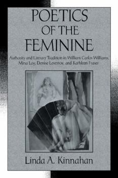 Paperback Poetics of the Feminine: Authority and Literary Tradition in William Carlos Williams, Mina Loy, Denise Levertov, and Kathleen Fraser Book