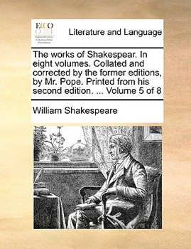 Paperback The Works of Shakespear. in Eight Volumes. Collated and Corrected by the Former Editions, by Mr. Pope. Printed from His Second Edition. ... Volume 5 o Book