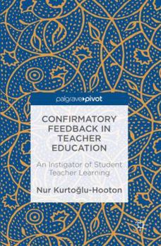 Hardcover Confirmatory Feedback in Teacher Education: An Instigator of Student Teacher Learning Book