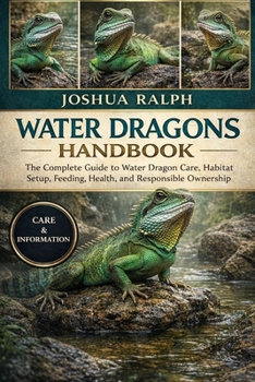 WATER DRAGONS HANDBOOK: The Complete Guide to Water Dragon Care, Habitat Setup, Feeding, Health, and Responsible Ownership