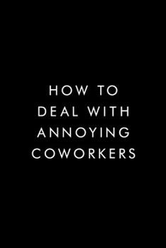 How To Deal With Annoying Coworkers.: Blank Lined Journal, 6x9, 110 Pages, White Paper, Boss, Coworker Notebook, Journal, Diary, Funny Office Journals