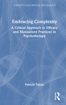 Embracing Complexity: A Critical Approach to Efficacy and Manualised Practices in Psychotherapy (Concepts for Critical Psychology)