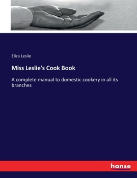 Miss Leslie's Cook Book. A Complete Manual to Domestic Cookery in all its Branches ..