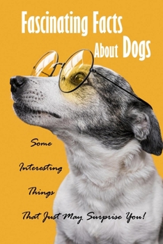 Paperback Fascinating Facts About Dogs: Some Interesting Things That Just May Surprise You!: All About Dog Book