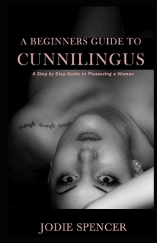 Paperback A Beginners Guide to Cunnilingus: A Step by Step Guide to Pleasuring a Woman Book
