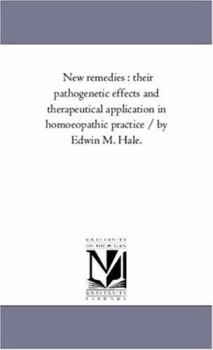 Paperback New Remedies: Their Pathogenetic Effects and Therapeutical Application in Homoeopathic Practice / By Edwin M. Hale. Book