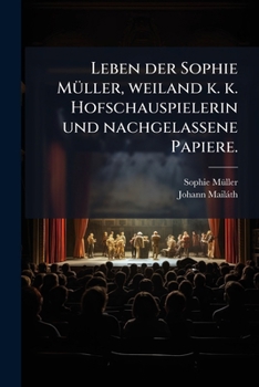 Leben Der Sophie Müller, Weiland K. K. Hofschauspielerin Und Nachgelassene Papiere...