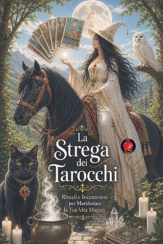 La Strega dei Tarocchi Rituali e Incantesimi per Manifestare la Tua Vita Magica (Italian Edition)