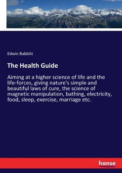 Paperback The Health Guide: Aiming at a higher science of life and the life-forces, giving nature's simple and beautiful laws of cure, the science Book