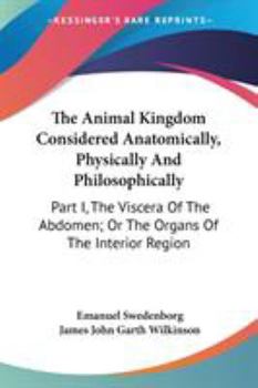 Paperback The Animal Kingdom Considered Anatomically, Physically And Philosophically: Part I, The Viscera Of The Abdomen; Or The Organs Of The Interior Region Book