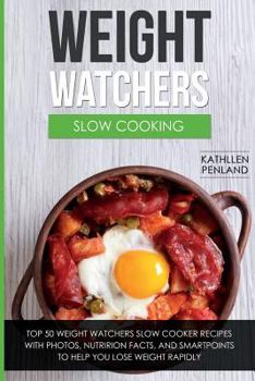 Weight Watchers Slow Cooking: Top 50 Weight Watchers Slow Cooker Recipes with Photos, Nutrition Facts, and Smartpoints to Help You Lose Weight Rapidly