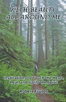 Paperback With Beauty All Around Me: Inspirations to Touch the Heart, Heal, and Uplift the Spirit Book