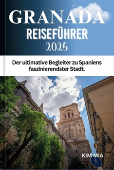 GRANADA REISEFÜHRER 2025: Der ultimative Begleiter zu Spaniens faszinierendster Stadt. (German Edition)