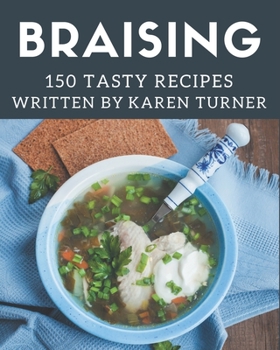 Paperback 150 Tasty Braising Recipes: A Braising Cookbook You Won't be Able to Put Down Book