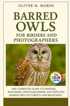 Barred Owls for Birders and Photographers: The Complete Guide to Finding, Watching, Photographing and Protecting Barred Owls in Forests and Backyards