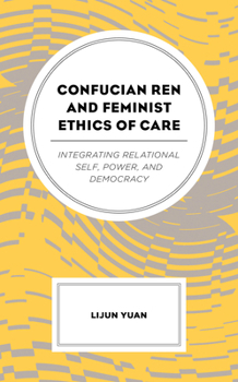 Paperback Confucian Ren and Feminist Ethics of Care: Integrating Relational Self, Power, and Democracy Book