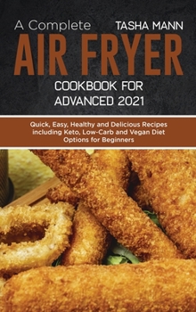 A Complete Air Fryer Cookbook for Advanced 2021: Quick, Easy, Healthy and Delicious Recipes including Keto, Low-Carb and Vegan Diet Options for Beginners