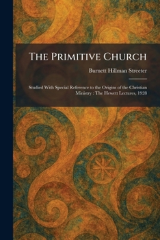 The Primitive Church: Studied With Special Reference to the Origins of the Christian Ministry: The Hewett Lectures, 1928