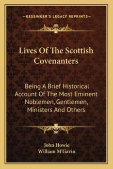 Paperback Lives Of The Scottish Covenanters: Being A Brief Historical Account Of The Most Eminent Noblemen, Gentlemen, Ministers And Others Book