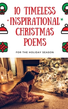 Ten Timeless Inspirational Christmas Poems For the Holyday Season: A Collection of Poetry For Christmas by Anne Brontë, Eliza Cook, William Makepeace Thackeray, Robert Bridges, Joyce Kilmer, and more.